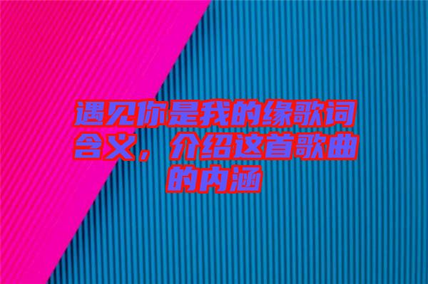 遇見(jiàn)你是我的緣歌詞含義，介紹這首歌曲的內(nèi)涵