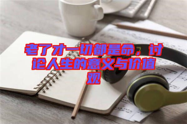老了才一切都是命，討論人生的意義與價(jià)值觀