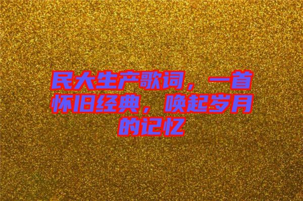 民大生產歌詞，一首懷舊經典，喚起歲月的記憶