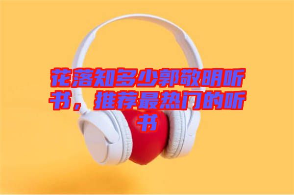 花落知多少郭敬明聽書，推薦最熱門的聽書