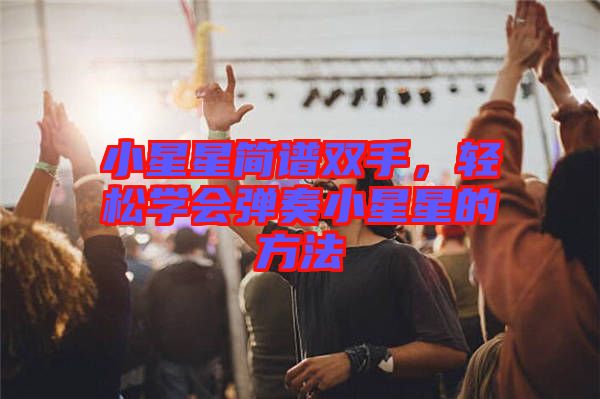 小星星簡譜雙手，輕松學(xué)會彈奏小星星的方法