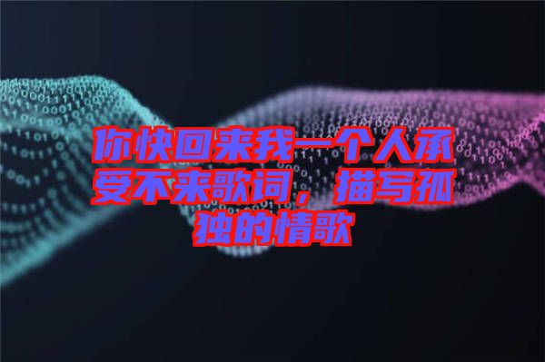你快回來我一個人承受不來歌詞，描寫孤獨的情歌