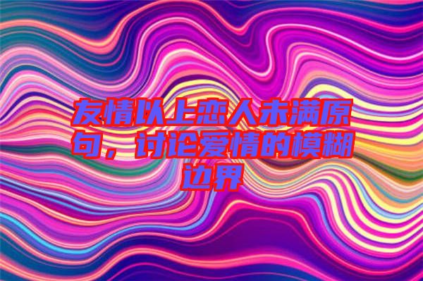 友情以上戀人未滿原句，討論愛情的模糊邊界