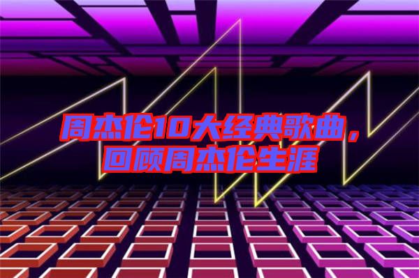 周杰倫10大經(jīng)典歌曲，回顧周杰倫生涯