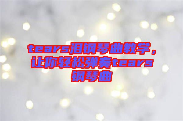tears淚鋼琴曲教學，讓你輕松彈奏tears鋼琴曲