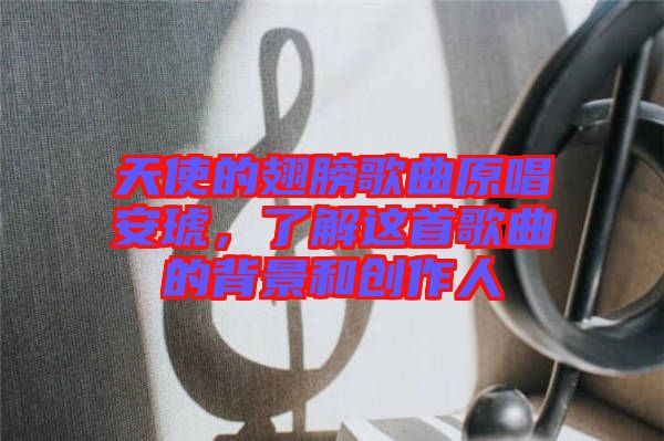 天使的翅膀歌曲原唱安琥，了解這首歌曲的背景和創(chuàng)作人
