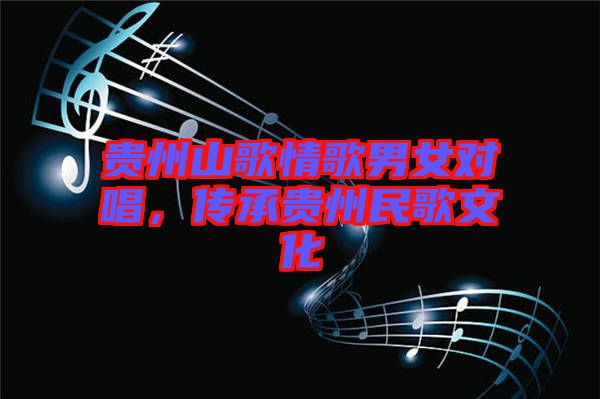 貴州山歌情歌男女對唱，傳承貴州民歌文化
