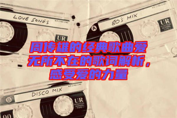 周傳雄的經(jīng)典歌曲愛(ài)無(wú)所不在的歌詞解析，感受愛(ài)的力量