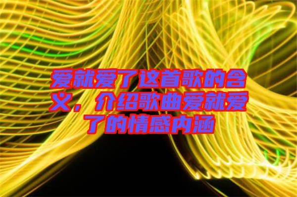 愛就愛了這首歌的含義，介紹歌曲愛就愛了的情感內(nèi)涵