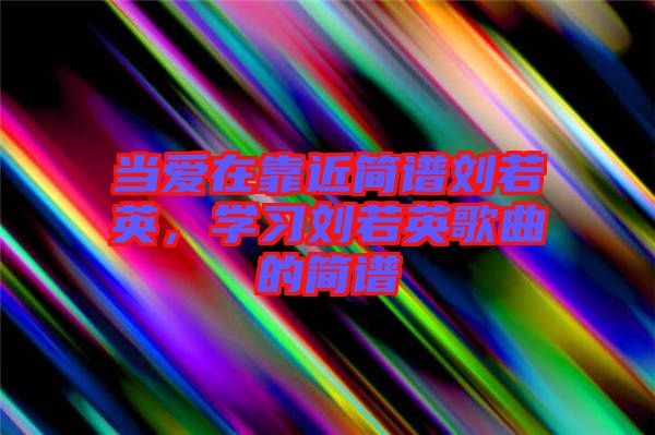 當愛在靠近簡譜劉若英，學習劉若英歌曲的簡譜