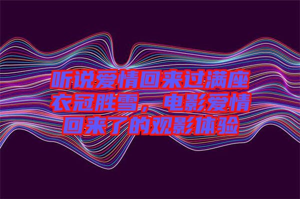 聽說愛情回來過滿座衣冠勝雪，電影愛情回來了的觀影體驗
