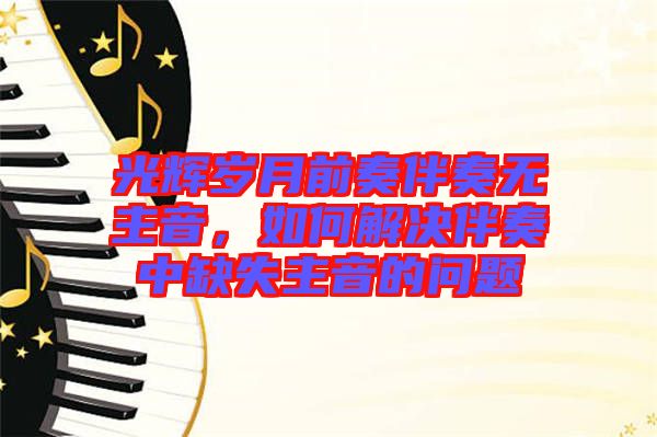 光輝歲月前奏伴奏無主音，如何解決伴奏中缺失主音的問題