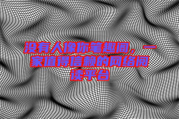 沒有人像你筆趣閣，一家值得信賴的網(wǎng)絡(luò)閱讀平臺(tái)