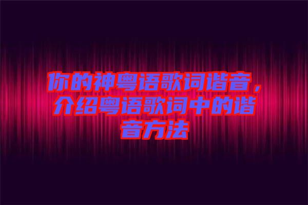 你的神粵語(yǔ)歌詞諧音，介紹粵語(yǔ)歌詞中的諧音方法