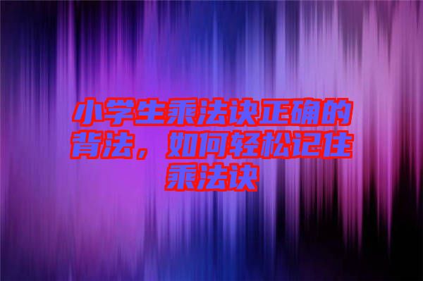 小學(xué)生乘法訣正確的背法，如何輕松記住乘法訣