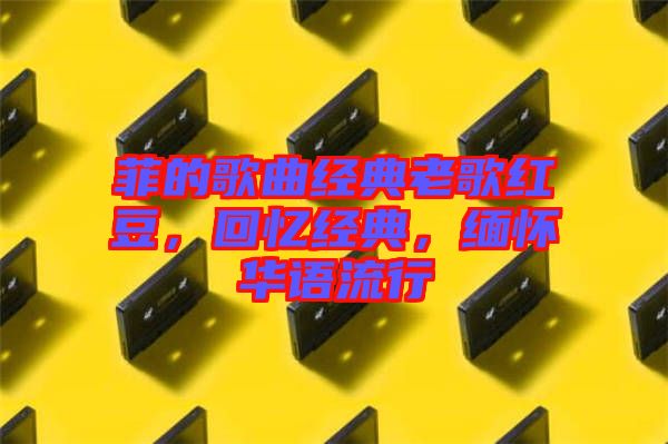 菲的歌曲經(jīng)典老歌紅豆，回憶經(jīng)典，緬懷華語流行