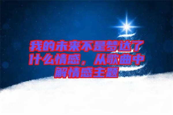 我的未來不是夢達了什么情感，從歌曲中解情感主題