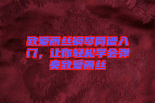 致愛麗絲鋼琴簡譜入門，讓你輕松學會彈奏致愛麗絲