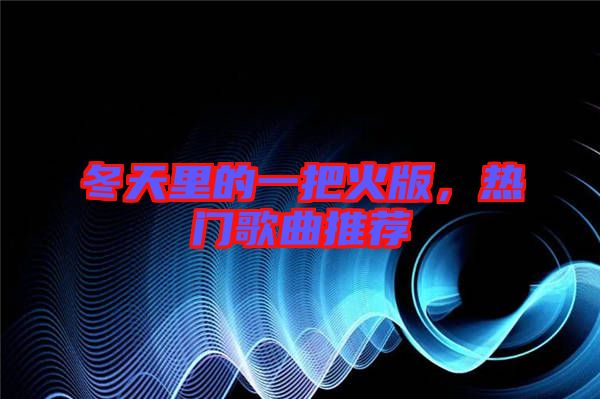 冬天里的一把火版，熱門歌曲推薦