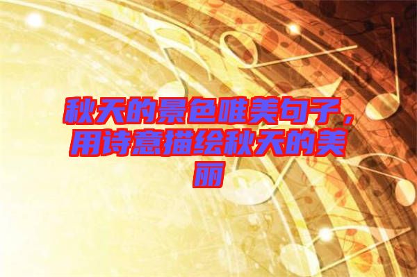 秋天的景色唯美句子，用詩(shī)意描繪秋天的美麗