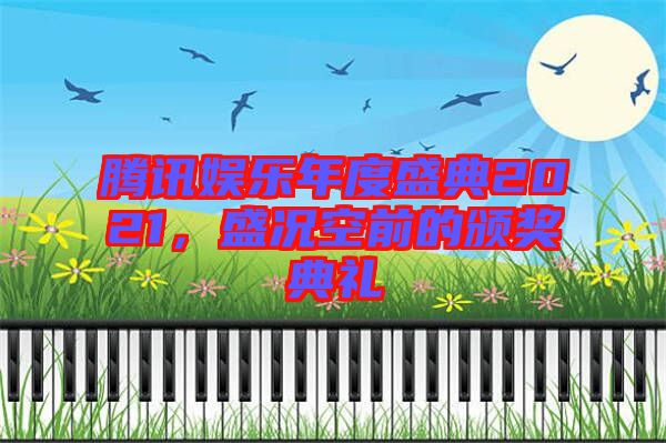騰訊娛樂年度盛典2021，盛況空前的頒獎典禮