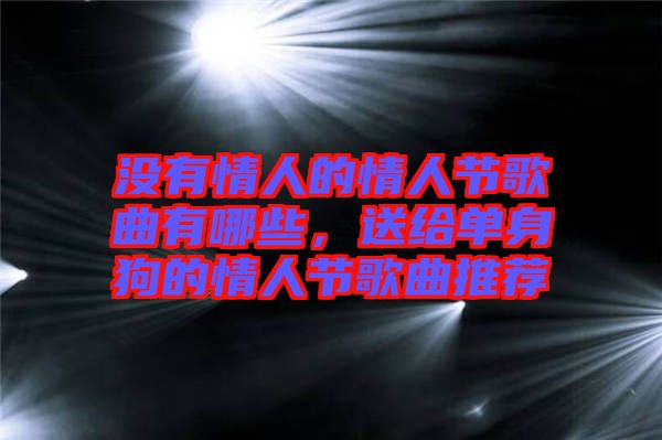 沒有情人的情人節(jié)歌曲有哪些，送給單身狗的情人節(jié)歌曲推薦