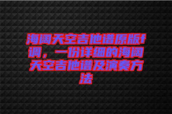 海闊天空吉他譜原版f調(diào)，一份詳細的海闊天空吉他譜及演奏方法
