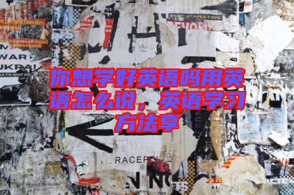 你想學(xué)好英語嗎用英語怎么說，英語學(xué)習(xí)方法享