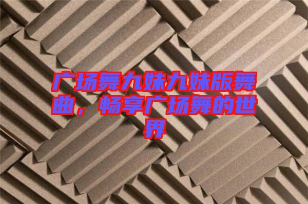 廣場(chǎng)舞九妹九妹版舞曲，暢享廣場(chǎng)舞的世界