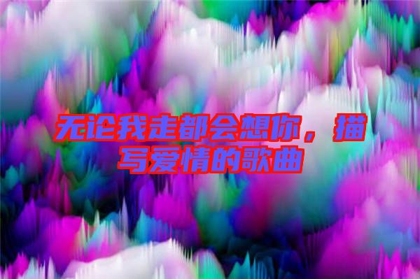 無論我走都會想你，描寫愛情的歌曲