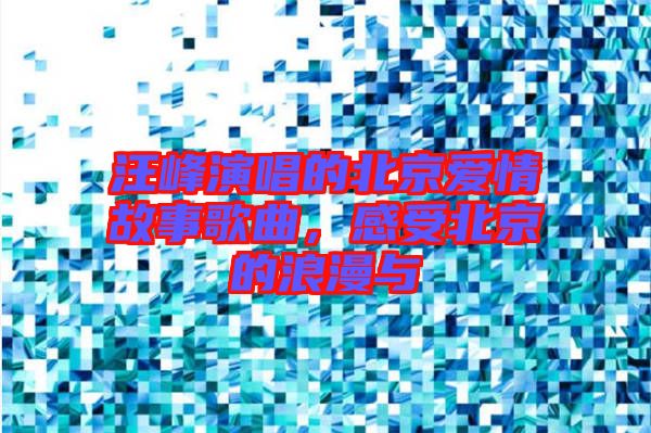 汪峰演唱的北京愛(ài)情故事歌曲，感受北京的浪漫與