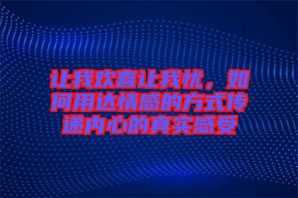 讓我歡喜讓我憂，如何用達情感的方式傳遞內(nèi)心的真實感受
