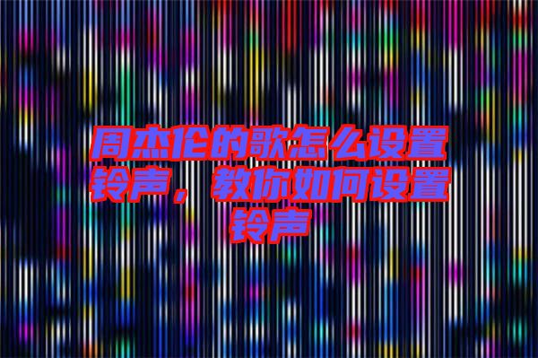 周杰倫的歌怎么設(shè)置鈴聲，教你如何設(shè)置鈴聲