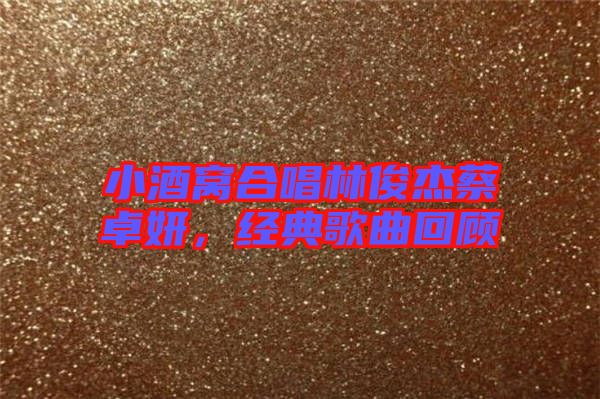 小酒窩合唱林俊杰蔡卓妍，經(jīng)典歌曲回顧