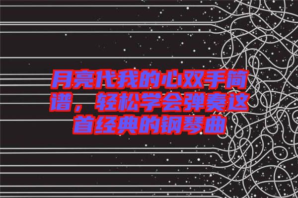 月亮代我的心雙手簡譜，輕松學(xué)會彈奏這首經(jīng)典的鋼琴曲