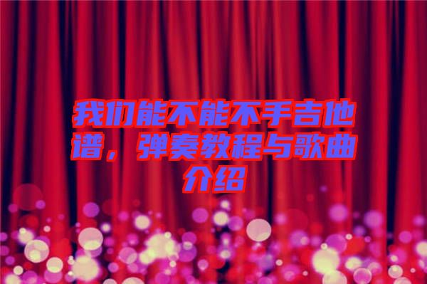 我們能不能不手吉他譜，彈奏教程與歌曲介紹