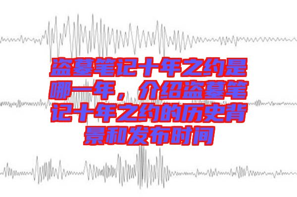盜墓筆記十年之約是哪一年，介紹盜墓筆記十年之約的歷史背景和發(fā)布時(shí)間