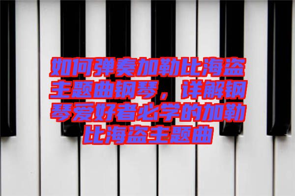 如何彈奏加勒比海盜主題曲鋼琴，詳解鋼琴愛好者必學的加勒比海盜主題曲