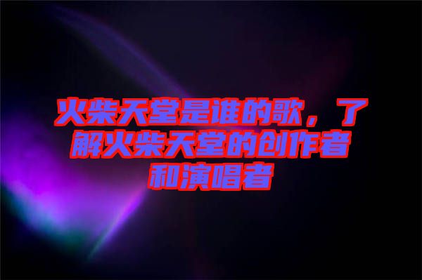 火柴天堂是誰的歌，了解火柴天堂的創(chuàng)作者和演唱者