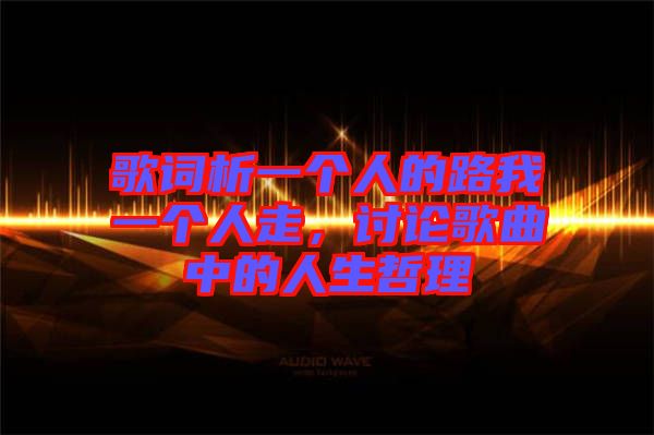 歌詞析一個(gè)人的路我一個(gè)人走，討論歌曲中的人生哲理