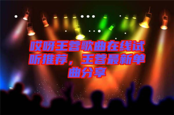 哎呀王蓉歌曲在線試聽推薦，王蓉最新單曲分享