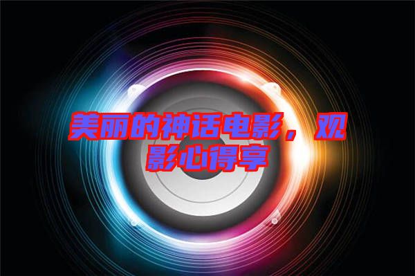 美麗的神話電影，觀影心得享
