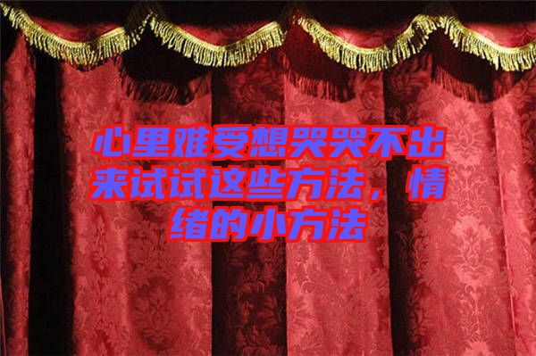 心里難受想哭哭不出來(lái)試試這些方法，情緒的小方法