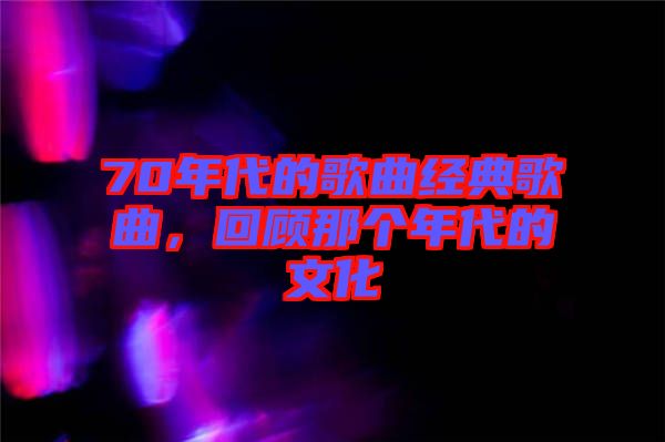 70年代的歌曲經(jīng)典歌曲，回顧那個(gè)年代的文化