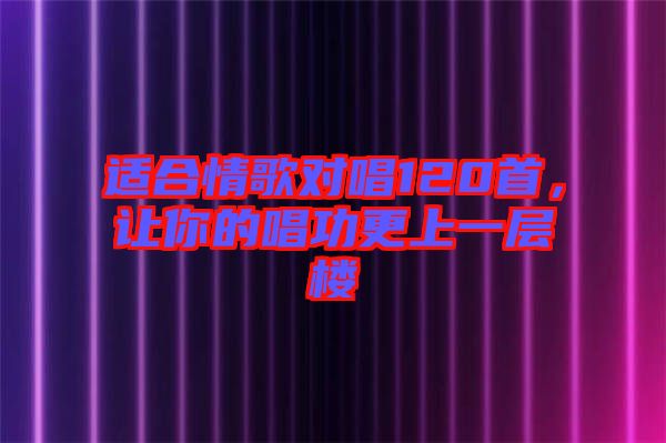 適合情歌對唱120首，讓你的唱功更上一層樓