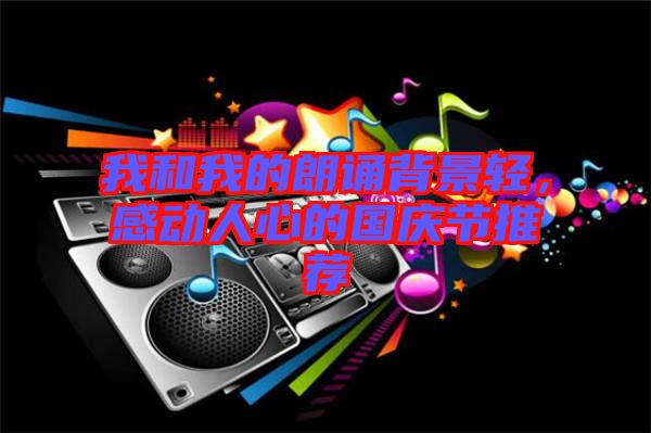 我和我的朗誦背景輕，感動(dòng)人心的國(guó)慶節(jié)推薦