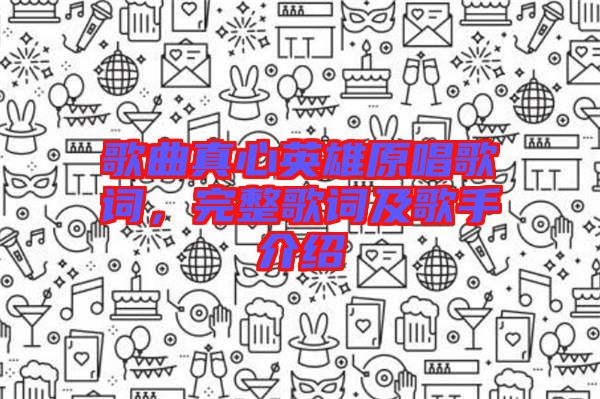 歌曲真心英雄原唱歌詞，完整歌詞及歌手介紹