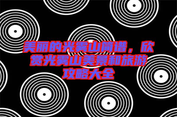 美麗的光霧山簡譜，欣賞光霧山美景和旅游攻略大全