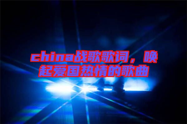 china戰(zhàn)歌歌詞，喚起愛國熱情的歌曲