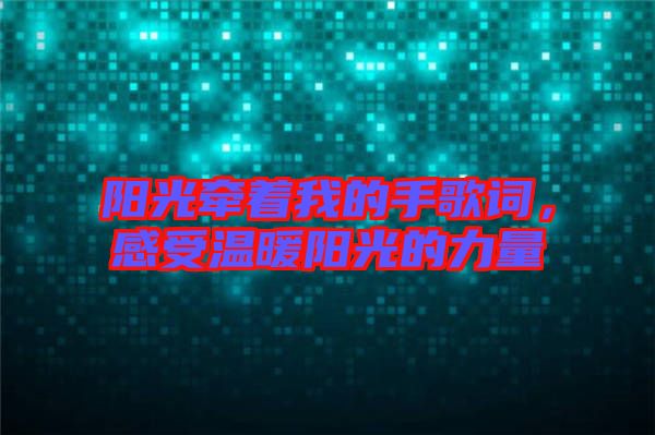 陽光牽著我的手歌詞，感受溫暖陽光的力量